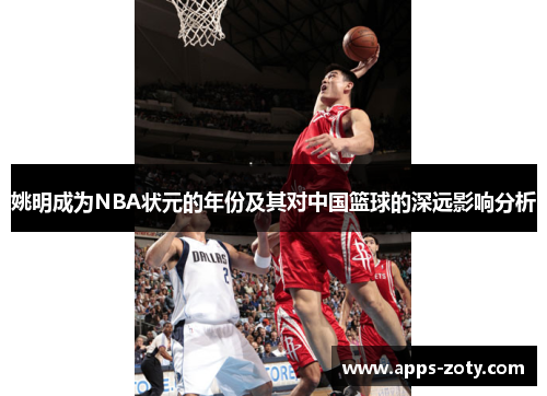 姚明成为NBA状元的年份及其对中国篮球的深远影响分析