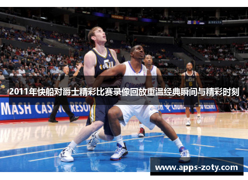 2011年快船对爵士精彩比赛录像回放重温经典瞬间与精彩时刻