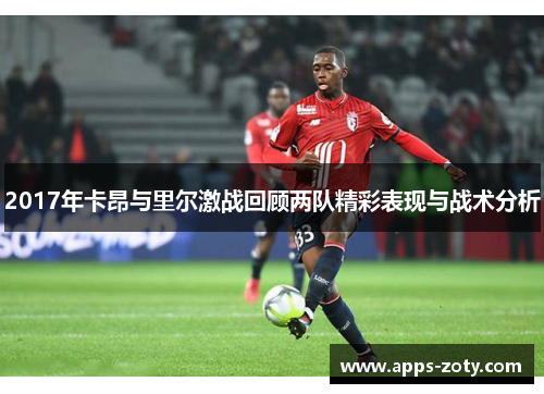 2017年卡昂与里尔激战回顾两队精彩表现与战术分析