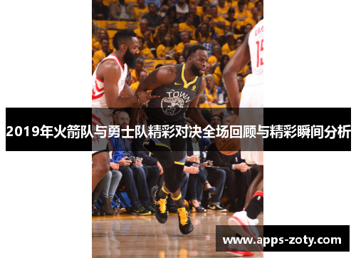 2019年火箭队与勇士队精彩对决全场回顾与精彩瞬间分析