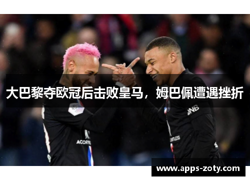 大巴黎夺欧冠后击败皇马，姆巴佩遭遇挫折