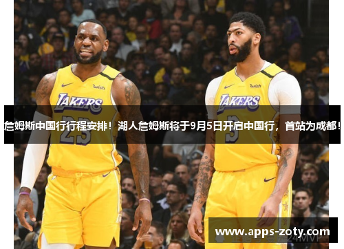 詹姆斯中国行行程安排！湖人詹姆斯将于9月5日开启中国行，首站为成都！