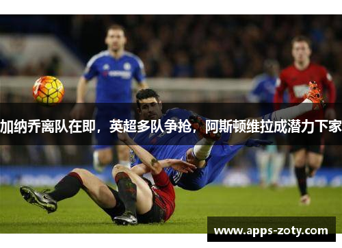 加纳乔离队在即，英超多队争抢，阿斯顿维拉成潜力下家