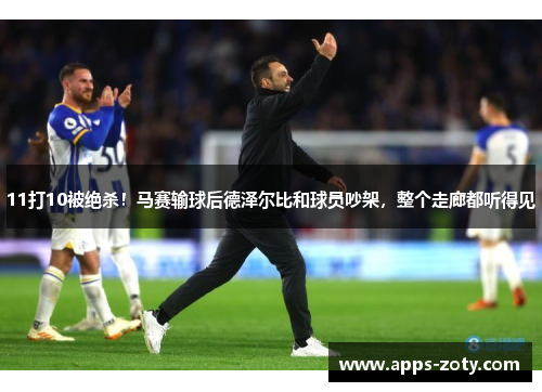 11打10被绝杀！马赛输球后德泽尔比和球员吵架，整个走廊都听得见